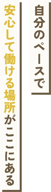 自分のペースで働ける場所がここにある